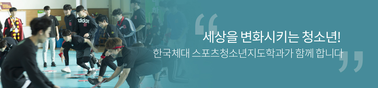 세상을 변화시키는 청소년! 한국체대 스포츠청소년지도학과가 함께 합니다.